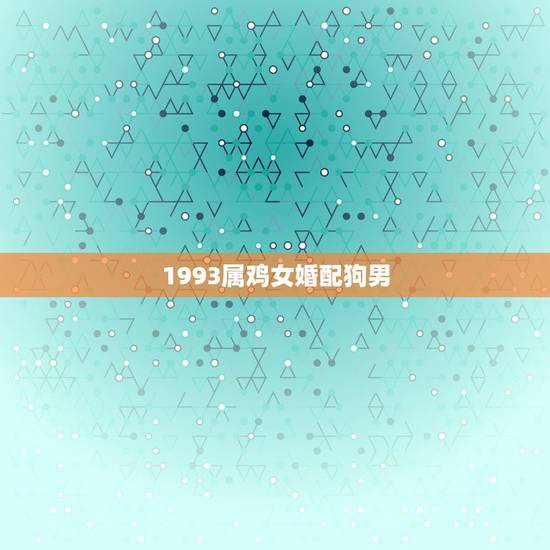 1993属鸡女婚配狗男，女属鸡1993年3月29日出生、男属狗1994