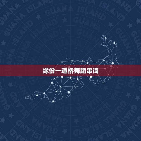 缘份一道桥舞蹈串词，缘分一道桥歌词是什么？
