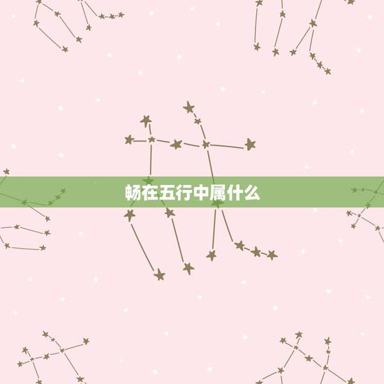 畅在五行中属什么，畅的五行属什么