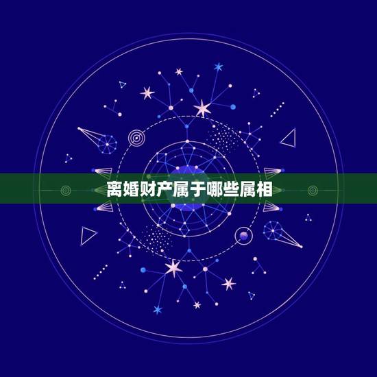 离婚财产属于哪些属相,离婚期间的财产属于谁 离婚财产属于哪些属相,离婚期间的财产属于谁