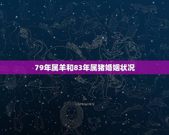 79年属羊和83年属猪婚姻状况，79年属羊的跟83年属猪的婚姻合不合？