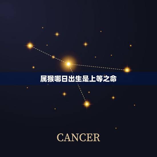属猴哪日出生是上等之命，属猴人出生时辰和财运