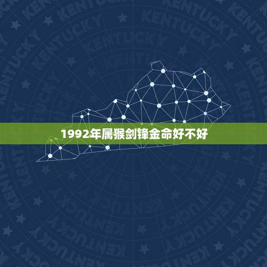 1992年属猴剑锋金命好不好,92年剑锋金命女好不好 1992年属猴剑锋金命好不好,92年剑锋金命女好不好