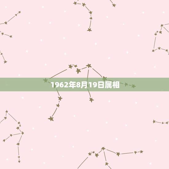 1962年8月19日属相，62年8月18日生日属虎的是什么星座