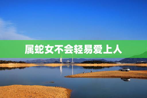 属蛇女不会轻易爱上人，命运天注定半点不由人