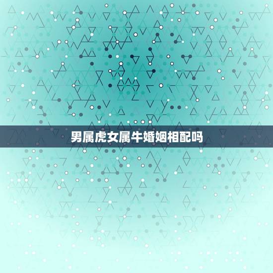 男属虎女属牛婚姻相配吗，女属虎男属牛婚姻相配吗l