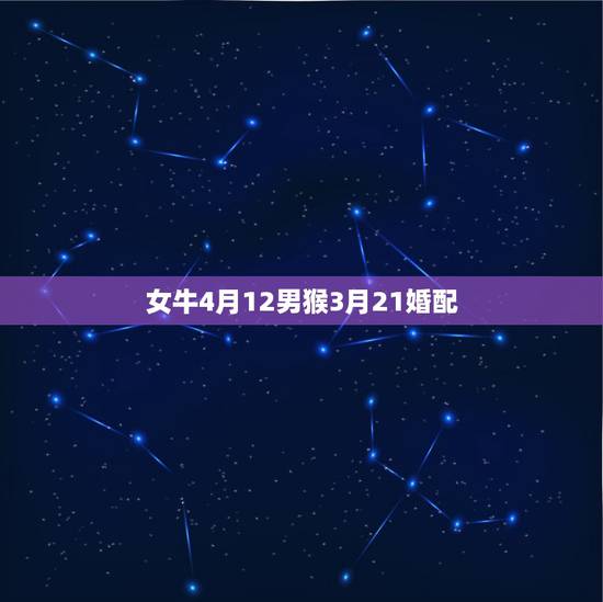 女牛4月12男猴3月21婚配,属猴男,属牛女婚配好吗 女牛4月12男猴3月21婚配,属猴男,属牛女婚配好吗