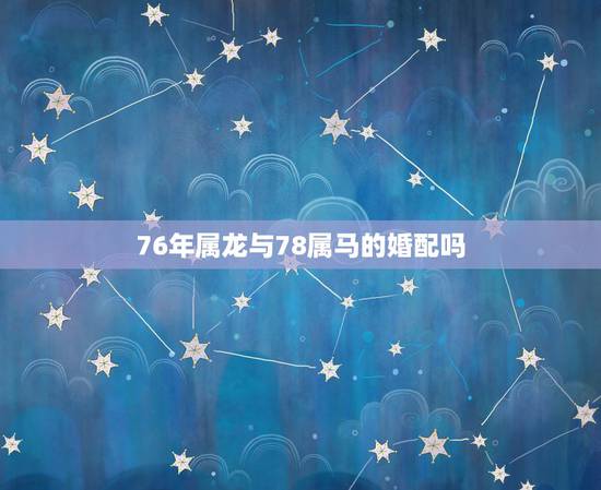 76年属龙与78属马的婚配吗，1976年男属龙和1978年女属马的婚姻