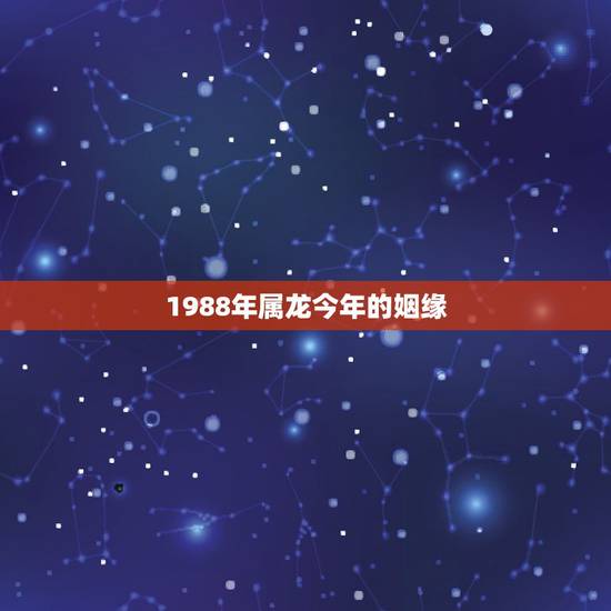 1988年属龙今年的姻缘，1988年属龙2022 年运势