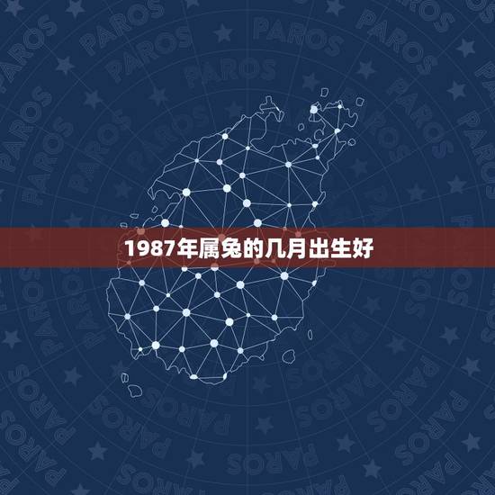 1987年属兔的几月出生好，87年属兔34岁有一劫2022