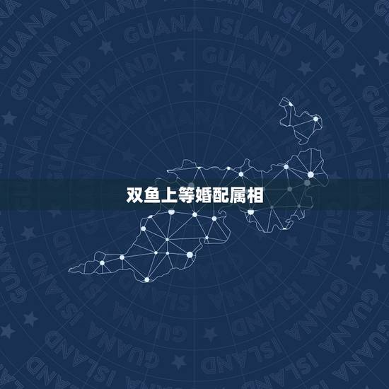 双鱼上等婚配属相，双鱼座女与哪个星座婚配配么