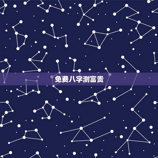 免费八字测富贵，免费生辰八字看婚姻与富贵