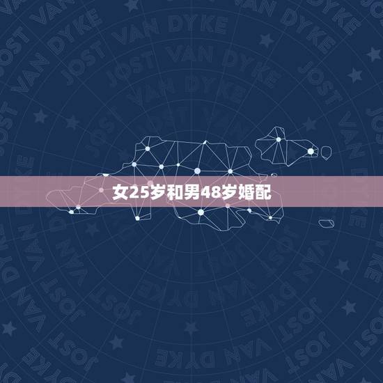 女25岁和男48岁婚配,23岁男跟25岁女婚配 女25岁和男48岁婚配,23岁男跟25岁女婚配
