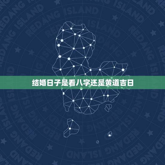 结婚日子是看八字还是黄道吉日,生辰八字如何看结婚黄道吉日 结婚日子是看八字还是黄道吉日,生辰八字如何看结婚黄道吉日