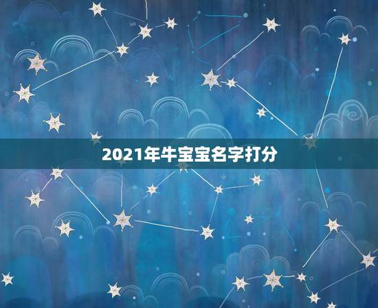 2021年牛宝宝名字打分，2021年出生的男宝宝怎么取名字？