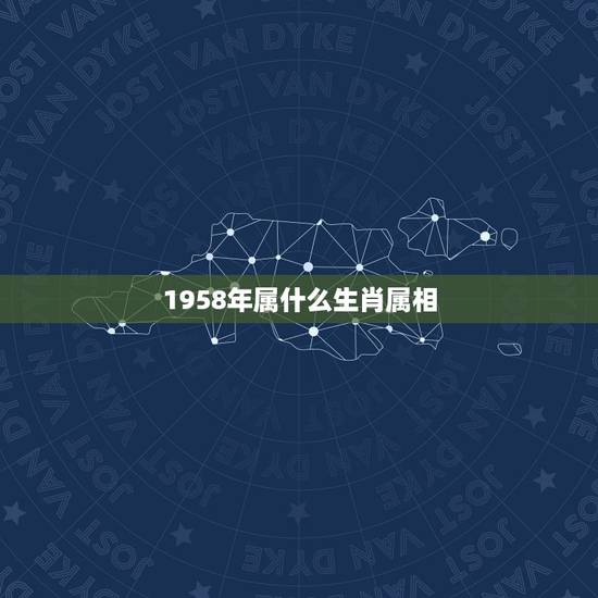 1958年属什么生肖属相,1958年是属什么的 1958年属什么生肖属相,1958年是属什么的