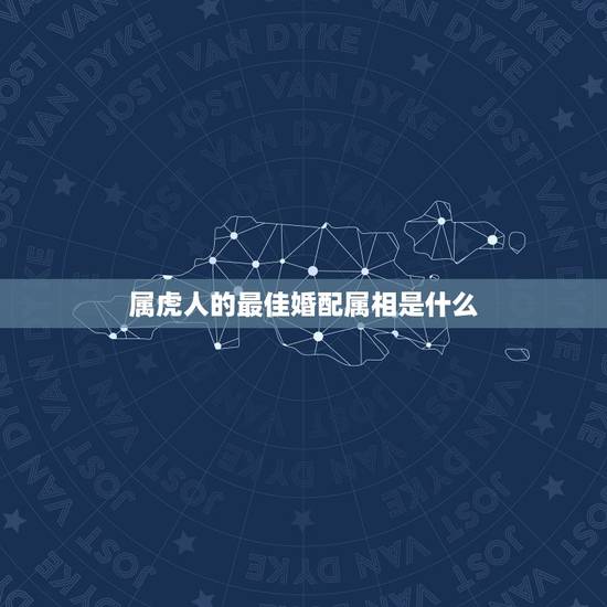 属虎人的最佳婚配属相是什么，属虎的人和什么属相的人结婚最好 属虎婚配宜
