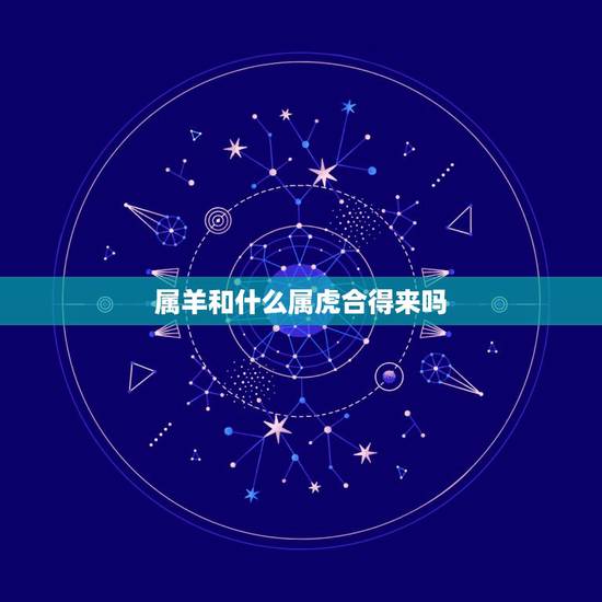 属羊和什么属虎合得来吗，属羊和属虎合伙做生意
