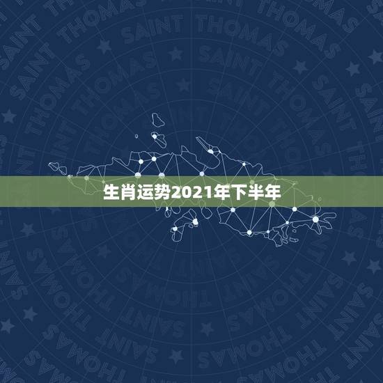 生肖运势2021年下半年，2021年生肖运势大全