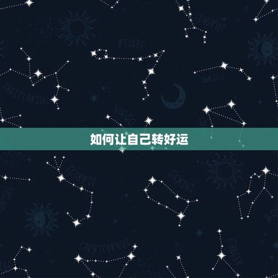 如何让自己转好运,怎样才能有好运气 如何让自己转好运,怎样才能有好运气