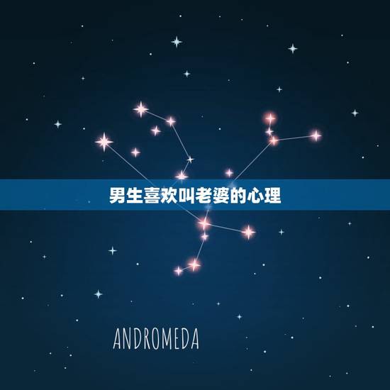男生喜欢叫老婆的心理，为什么男生总喜欢叫自己的女朋友“老婆”