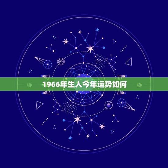 1966年生人今年运势如何，2023年1966年农历二月十一生的人今年