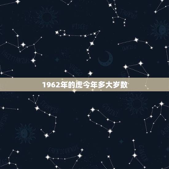 1962年的虎今年多大岁数,1962年到2022 年是多少岁 1962年的虎今年多大岁数,1962年到2022 年是多少岁