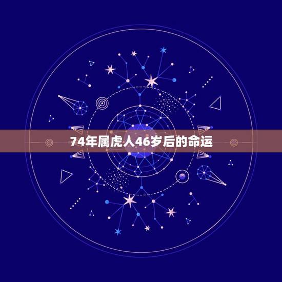 74年属虎人46岁后的命运,74年属虎女46岁后还有难 74年属虎人46岁后的命运,74年属虎女46岁后还有难