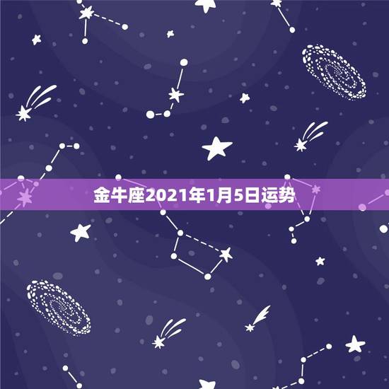 金牛座2021年1月5日运势，让人值得信赖的金牛座今年运势如何？是否非