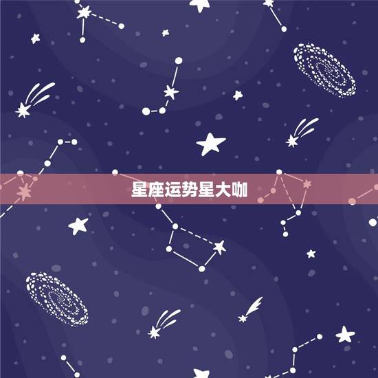 星座运势星大咖，星座运势最准的是谁