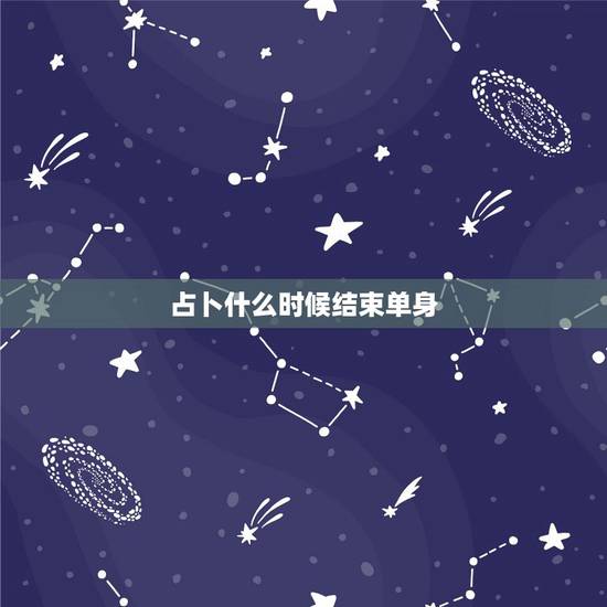 占卜什么时候结束单身,什么时候才能结束单身呢? 占卜什么时候结束单身,什么时候才能结束单身呢?