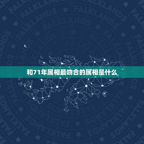 和71年属相最吻合的属相是什么,1971年出生的女人应和什么属相的人结 和71年属相最吻合的属相是什么,1971年出生的女人应和什么属相的人结