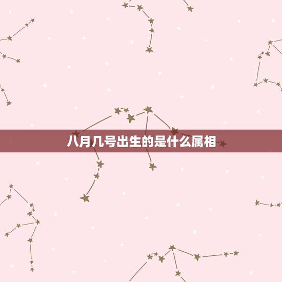 八月几号出生的是什么属相，请问新历8月4号生的是属什么星座