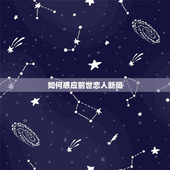 如何感应前世恋人新闻,怎样 知道前世爱人是谁? 如何感应前世恋人新闻,怎样 知道前世爱人是谁?