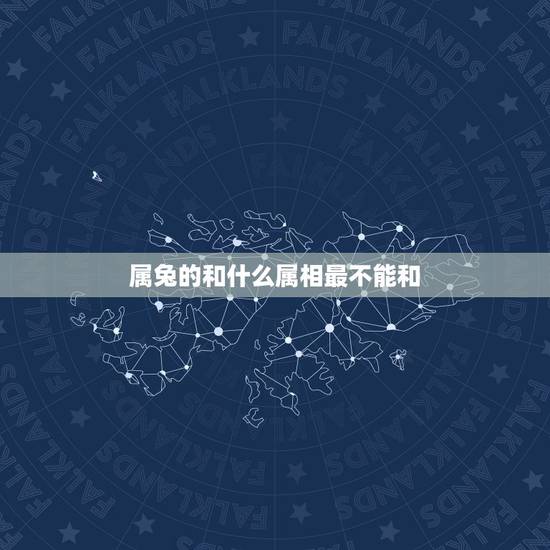 属兔的和什么属相最不能和,属兔的和什么属相相冲 属兔的和什么属相最不能和,属兔的和什么属相相冲