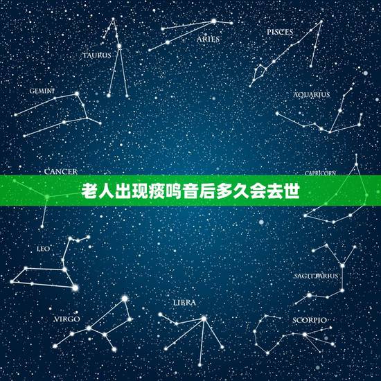 老人出现痰鸣音后多久会去世，老人临终前的种种征兆