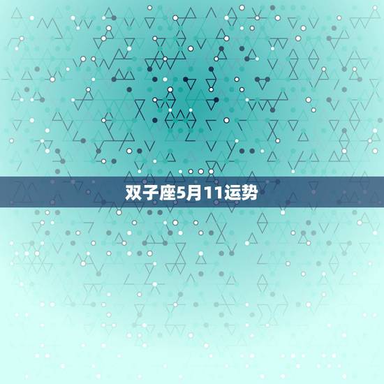 双子座5月11运势，双子座2018年5月运势怎么样？