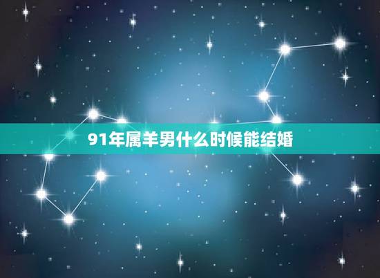 91年属羊男什么时候能结婚，1991年属羊2022 年领证