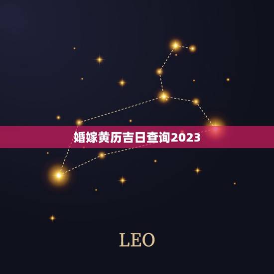 婚嫁黄历吉日查询2023,黄历结婚,嫁娶吉日查询,选哪个日子适合? 婚嫁黄历吉日查询2023,黄历结婚,嫁娶吉日查询,选哪个日子适合?