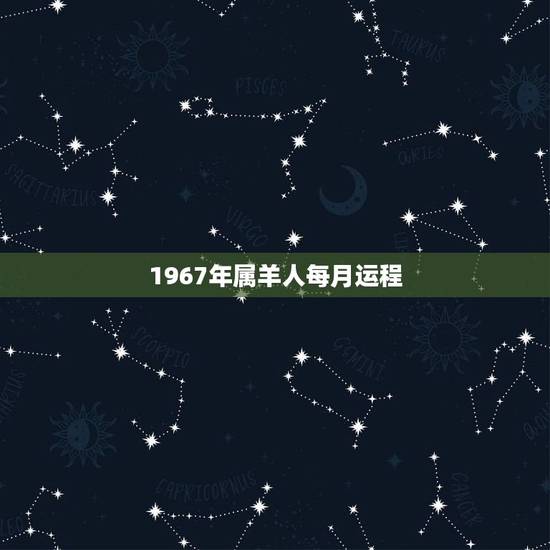 1967年属羊人每月运程,67年女羊55岁以后的运程如何 1967年属羊人每月运程,67年女羊55岁以后的运程如何