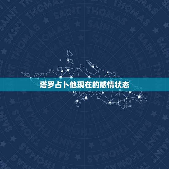塔罗占卜他现在的感情状态,塔罗牌占卜他对我什么感情 塔罗占卜他现在的感情状态,塔罗牌占卜他对我什么感情