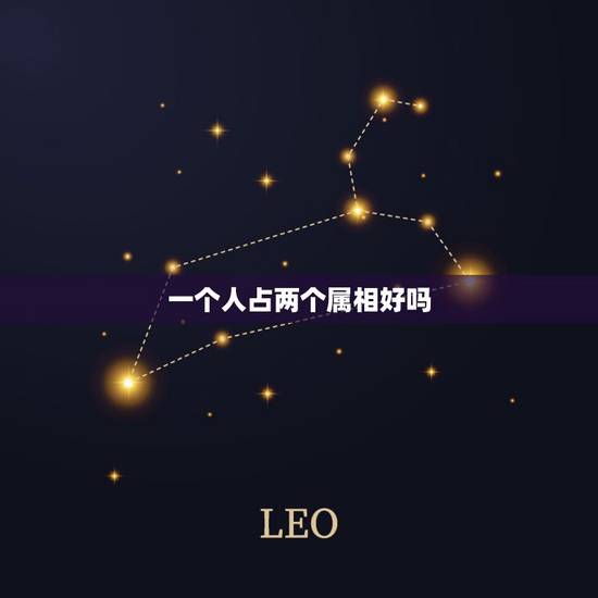 一个人占两个属相好吗，命理上，为什么一个人会有两个五行属相？