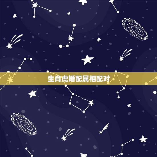 生肖虎婚配属相配对，属相婚配表，来看你的属相配什么最好
