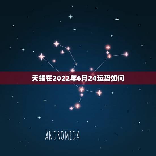 天蝎在2022年6月24运势如何，天蝎座2015年6月25到26号的学