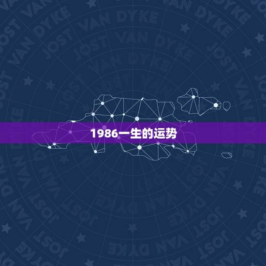 1986一生的运势,1986年正月十五出生的一生运势 1986一生的运势,1986年正月十五出生的一生运势