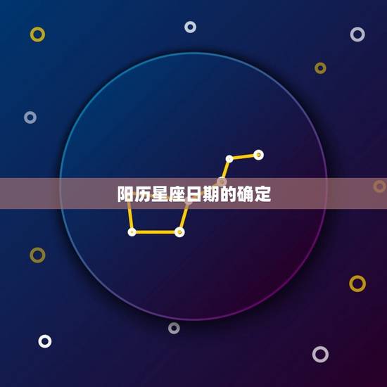 阳历星座日期的确定 阳历星座日期的确定