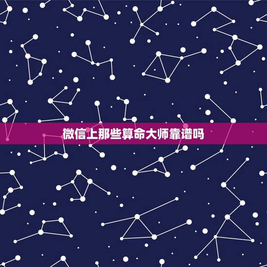 微信上那些算命大师靠谱吗，算命大师算的准吗，可以相信吗？