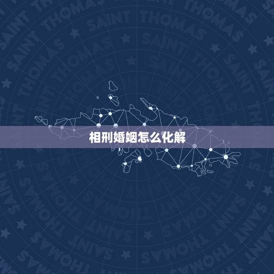 相刑婚姻怎么化解，婚姻属相相冲怎么办