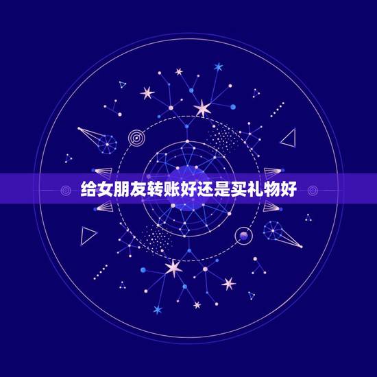 给女朋友转账好还是买礼物好,女朋友生日送礼物好,还是直接给钱好 给女朋友转账好还是买礼物好,女朋友生日送礼物好,还是直接给钱好
