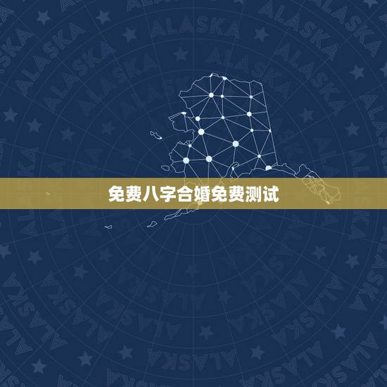 免费八字合婚免费测试,哪里能够免费的测八字合婚? 免费八字合婚免费测试,哪里能够免费的测八字合婚?